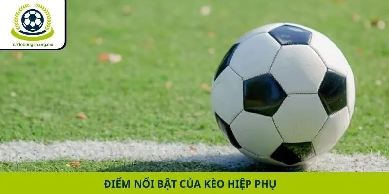 Điểm nổi bật của kèo hiệp phụ